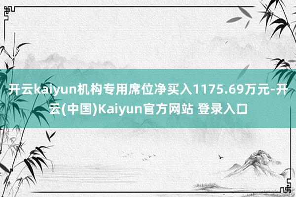 开云kaiyun机构专用席位净买入1175.69万元-开云(中国)Kaiyun官方网站 登录入口