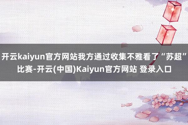 开云kaiyun官方网站我方通过收集不雅看了“苏超”比赛-开云(中国)Kaiyun官方网站 登录入口