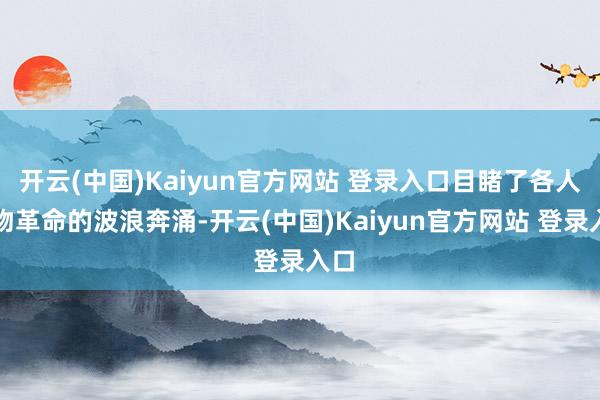开云(中国)Kaiyun官方网站 登录入口目睹了各人食物革命的波浪奔涌-开云(中国)Kaiyun官方网站 登录入口