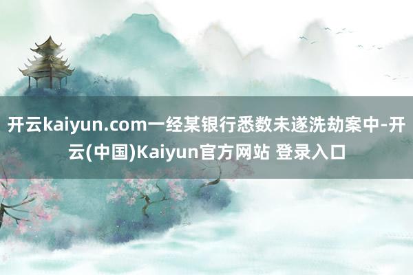 开云kaiyun.com一经某银行悉数未遂洗劫案中-开云(中国)Kaiyun官方网站 登录入口