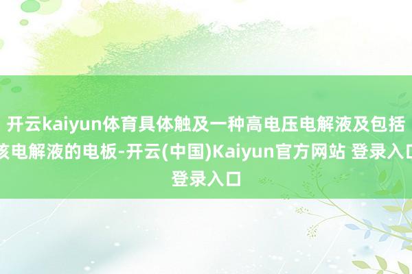 开云kaiyun体育具体触及一种高电压电解液及包括该电解液的电板-开云(中国)Kaiyun官方网站 登录入口