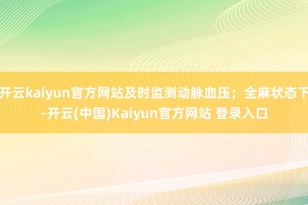 开云kaiyun官方网站及时监测动脉血压;全麻状态下-开云(中国)Kaiyun官方网站 登录入口