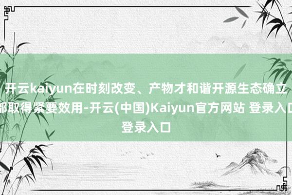 开云kaiyun在时刻改变、产物才和谐开源生态确立都取得紧要效用-开云(中国)Kaiyun官方网站 登录入口