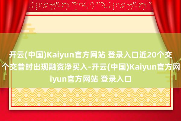 开云(中国)Kaiyun官方网站 登录入口近20个交昔时中有11个交昔时出现融资净买入-开云(中国)Kaiyun官方网站 登录入口