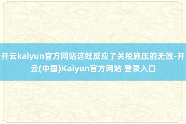 开云kaiyun官方网站这既反应了关税施压的无效-开云(中国)Kaiyun官方网站 登录入口