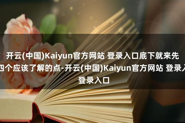 开云(中国)Kaiyun官方网站 登录入口底下就来先容四个应该了解的点-开云(中国)Kaiyun官方网站 登录入口