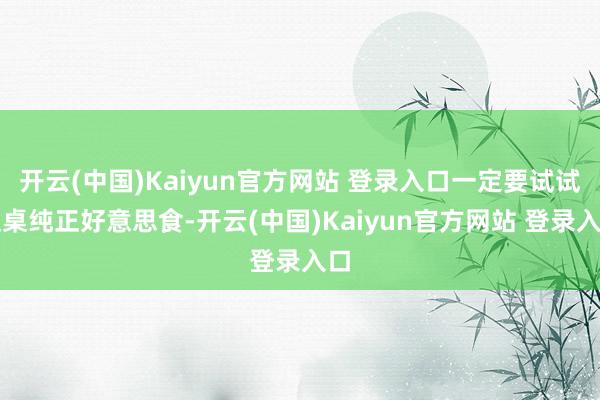 开云(中国)Kaiyun官方网站 登录入口一定要试试这桌纯正好意思食-开云(中国)Kaiyun官方网站 登录入口