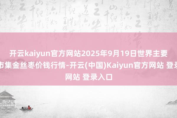 开云kaiyun官方网站2025年9月19日世界主要批发市集金丝枣价钱行情-开云(中国)Kaiyun官方网站 登录入口