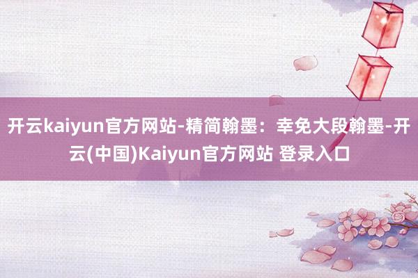 开云kaiyun官方网站-精简翰墨:幸免大段翰墨-开云(中国)Kaiyun官方网站 登录入口